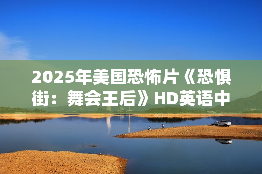2025年美国恐怖片《恐惧街：舞会王后》HD英语中字