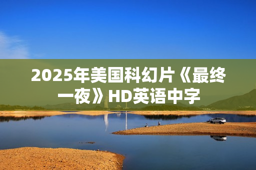 2025年美国科幻片《最终一夜》HD英语中字