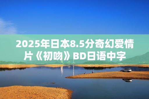2025年日本8.5分奇幻爱情片《初吻》BD日语中字