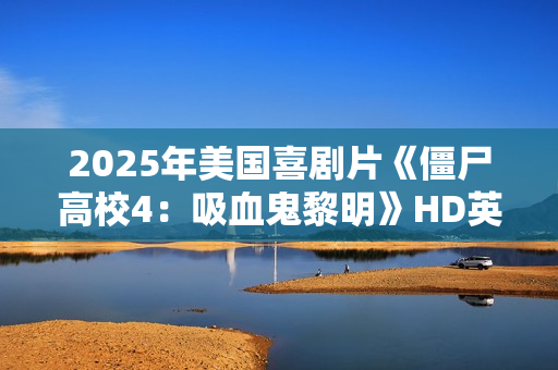 2025年美国喜剧片《僵尸高校4：吸血鬼黎明》HD英语中字