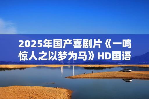 2025年国产喜剧片《一鸣惊人之以梦为马》HD国语中字