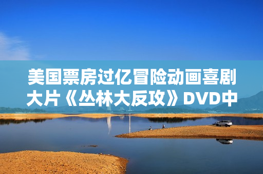 美国票房过亿冒险动画喜剧大片《丛林大反攻》DVD中英字幕