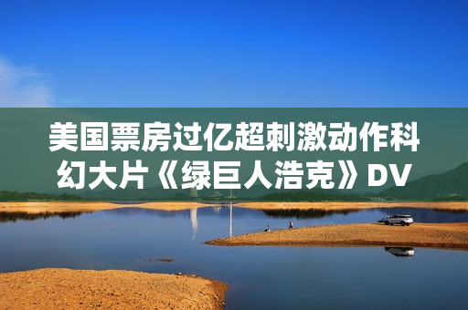 美国票房过亿超刺激动作科幻大片《绿巨人浩克》DVD中字
