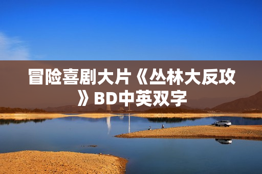 冒险喜剧大片《丛林大反攻》BD中英双字