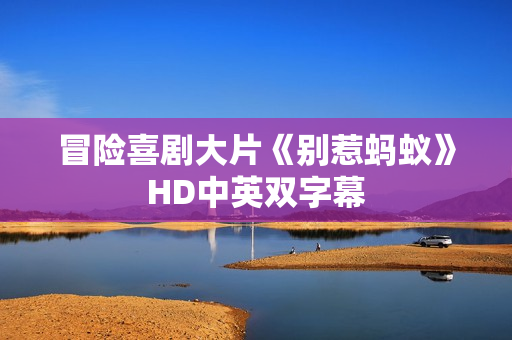 冒险喜剧大片《别惹蚂蚁》HD中英双字幕