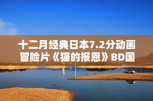 十二月经典日本7.2分动画冒险片《猫的报恩》BD国粤日3语中字