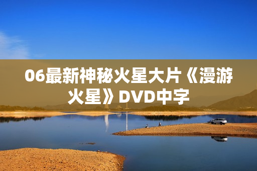06最新神秘火星大片《漫游火星》DVD中字