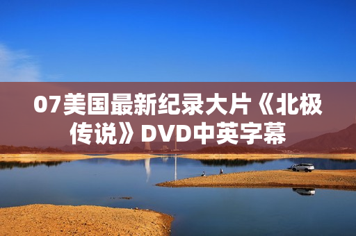 07美国最新纪录大片《北极传说》DVD中英字幕