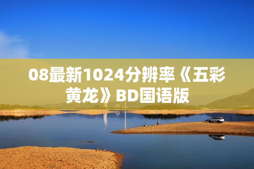 08最新1024分辨率《五彩黄龙》BD国语版
