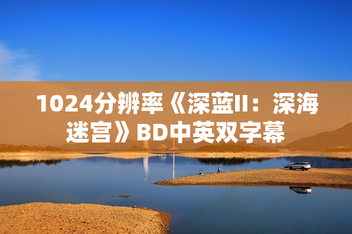 1024分辨率《深蓝II：深海迷宫》BD中英双字幕
