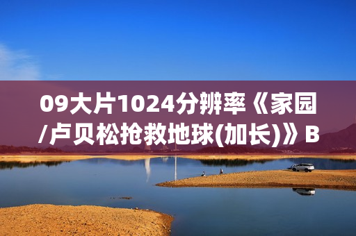 09大片1024分辨率《家园/卢贝松抢救地球(加长)》BD中英双字