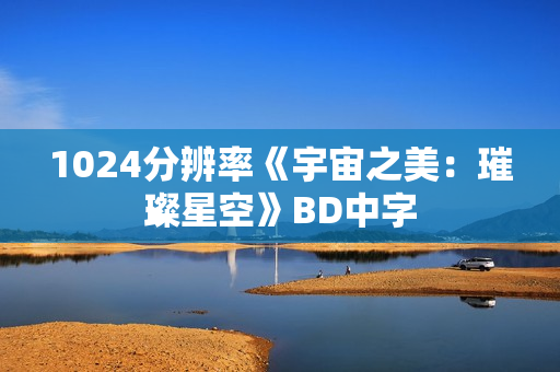 1024分辨率《宇宙之美：璀璨星空》BD中字