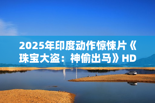 2025年印度动作惊悚片《珠宝大盗：神偷出马》HD印地语中字
