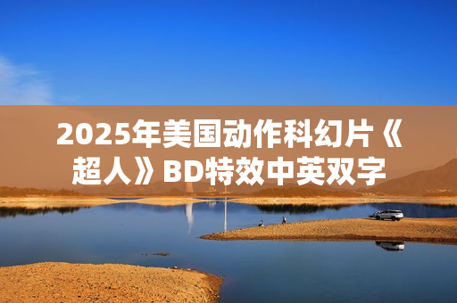 2025年美国动作科幻片《超人》BD特效中英双字
