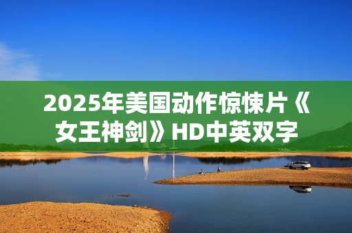 2025年美国动作惊悚片《女王神剑》HD中英双字