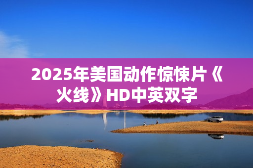 2025年美国动作惊悚片《火线》HD中英双字