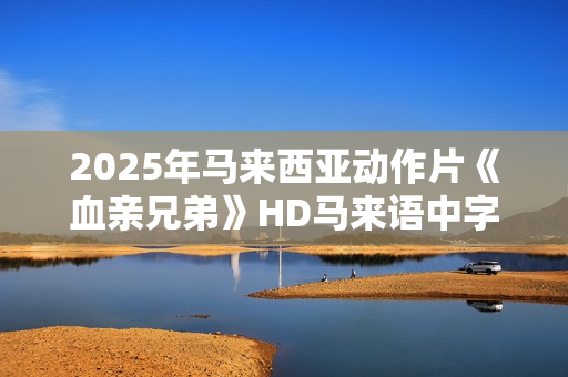 2025年马来西亚动作片《血亲兄弟》HD马来语中字