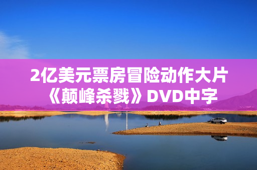 2亿美元票房冒险动作大片《颠峰杀戮》DVD中字