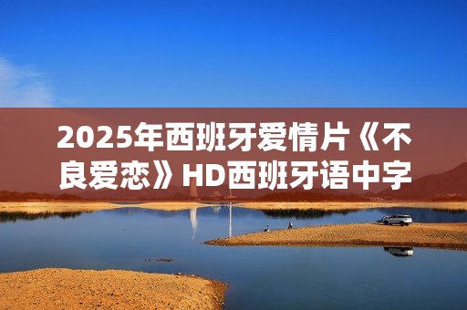 2025年西班牙爱情片《不良爱恋》HD西班牙语中字