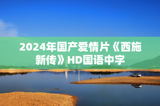 2024年国产爱情片《西施新传》HD国语中字