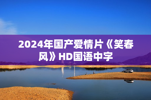 2024年国产爱情片《笑春风》HD国语中字