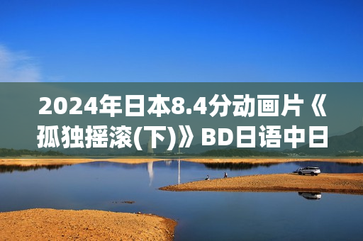 2024年日本8.4分动画片《孤独摇滚(下)》BD日语中日双字
