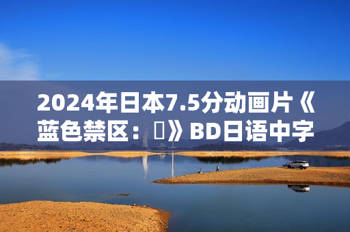 2024年日本7.5分动画片《蓝色禁区：凪》BD日语中字