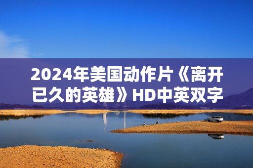 2024年美国动作片《离开已久的英雄》HD中英双字
