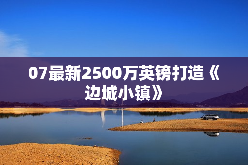 07最新2500万英镑打造《边城小镇》