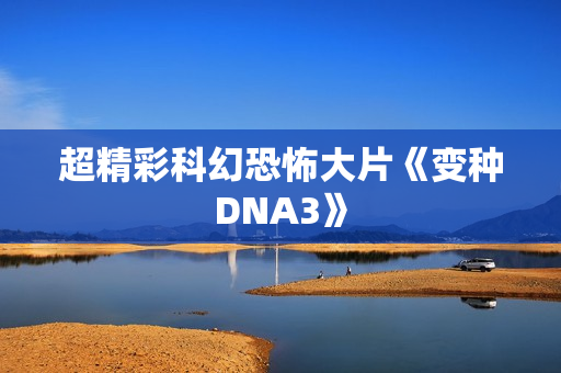 超精彩科幻恐怖大片《变种DNA3》
