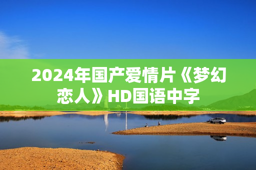 2024年国产爱情片《梦幻恋人》HD国语中字