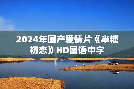 2024年国产爱情片《半糖初恋》HD国语中字