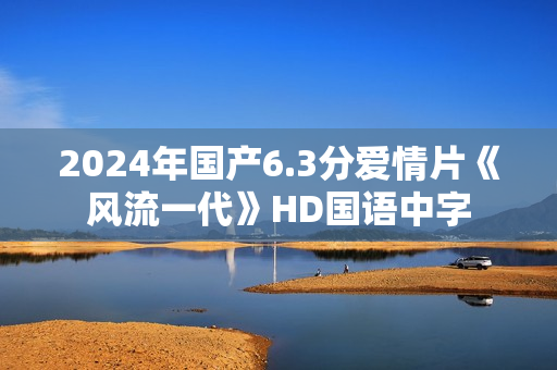 2024年国产6.3分爱情片《风流一代》HD国语中字