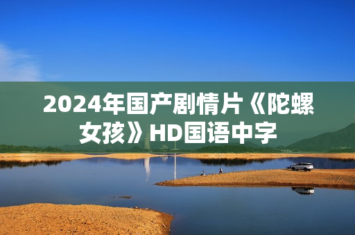 2024年国产剧情片《陀螺女孩》HD国语中字