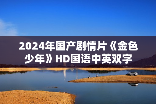 2024年国产剧情片《金色少年》HD国语中英双字