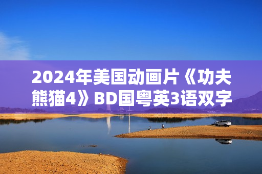 2024年美国动画片《功夫熊猫4》BD国粤英3语双字