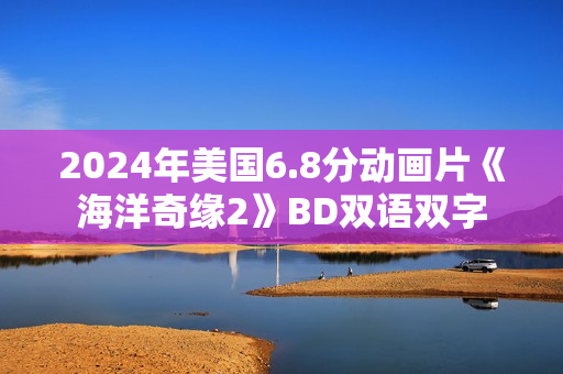 2024年美国6.8分动画片《海洋奇缘2》BD双语双字