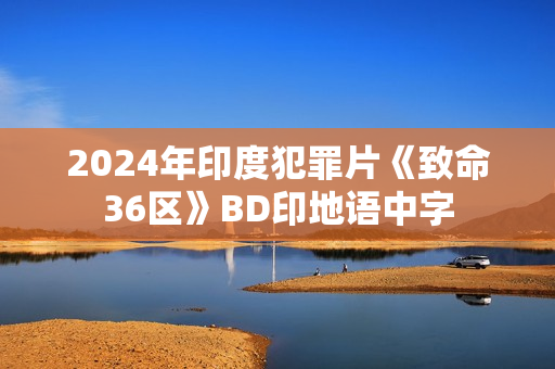 2024年印度犯罪片《致命36区》BD印地语中字