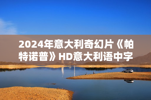 2024年意大利奇幻片《帕特诺普》HD意大利语中字