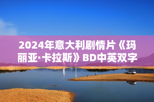 2024年意大利剧情片《玛丽亚·卡拉斯》BD中英双字
