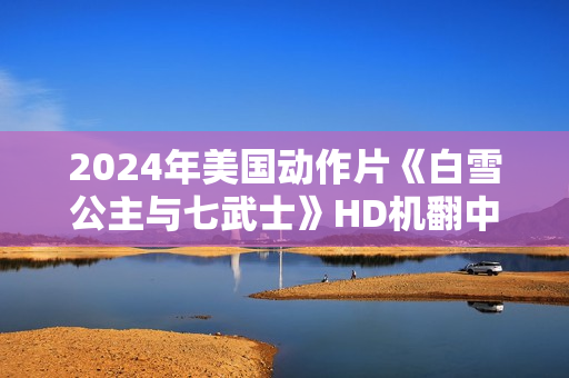 2024年美国动作片《白雪公主与七武士》HD机翻中英双字