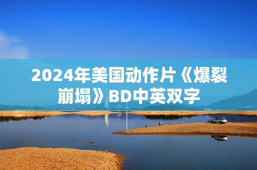 2024年美国动作片《爆裂崩塌》BD中英双字