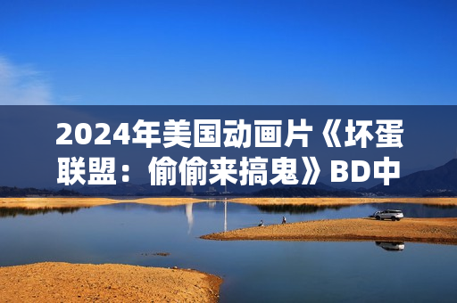 2024年美国动画片《坏蛋联盟：偷偷来搞鬼》BD中英双字