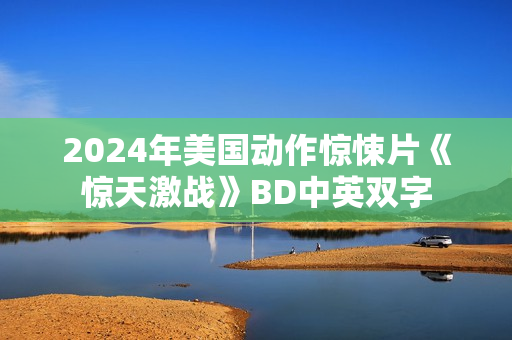2024年美国动作惊悚片《惊天激战》BD中英双字