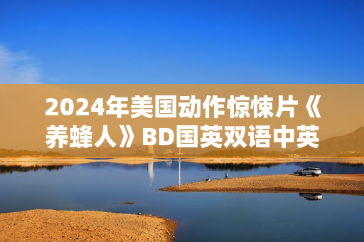 2024年美国动作惊悚片《养蜂人》BD国英双语中英双字