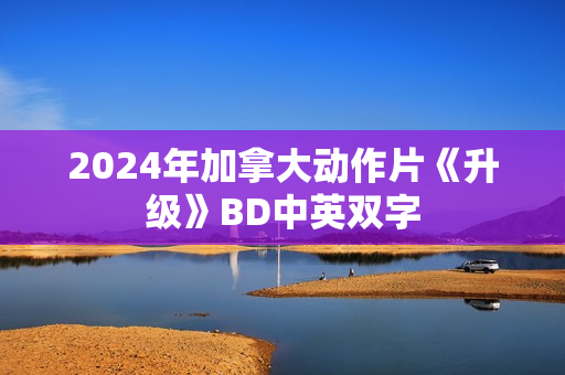 2024年加拿大动作片《升级》BD中英双字