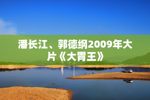 潘长江、郭德纲2009年大片《大胃王》