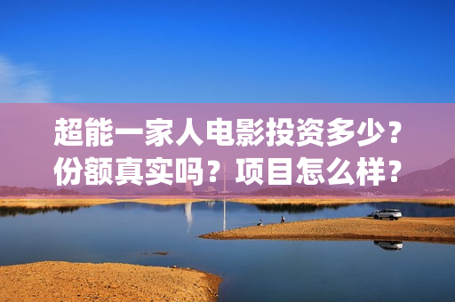 超能一家人电影投资多少？份额真实吗？项目怎么样？(超能一家人电影免费喜剧电影在线观看)