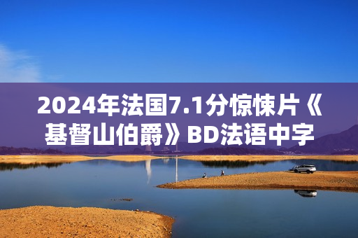 2024年法国7.1分惊悚片《基督山伯爵》BD法语中字