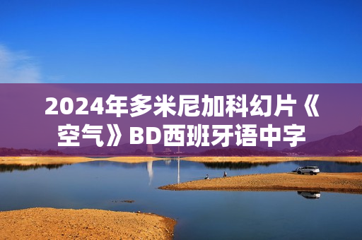2024年多米尼加科幻片《空气》BD西班牙语中字